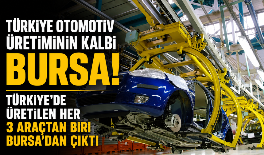 Türkiye Otomotiv Üretiminin Kalbi Bursa! Türkiye’de üretilen her 3 araçtan biri Bursa’dan çıktı