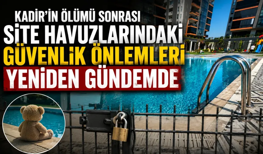 Türkiye'nin gündemine oturan 2 Yaşındaki Kadir'in Ölümü Sonrası Site Havuzlarındaki Güvenlik Önlemleri Yeniden Gündemde