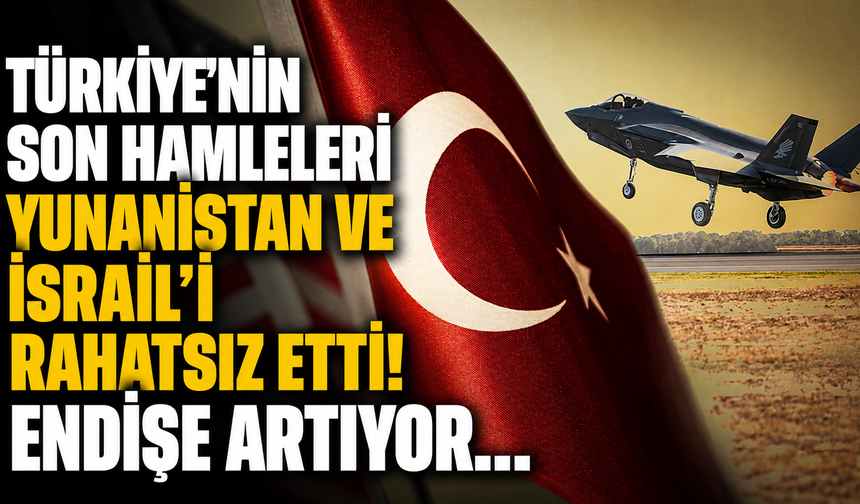 Türkiye'nin son hamleleri Yunanistan ve İsrail’i rahatsız etti! Endişe artıyor...