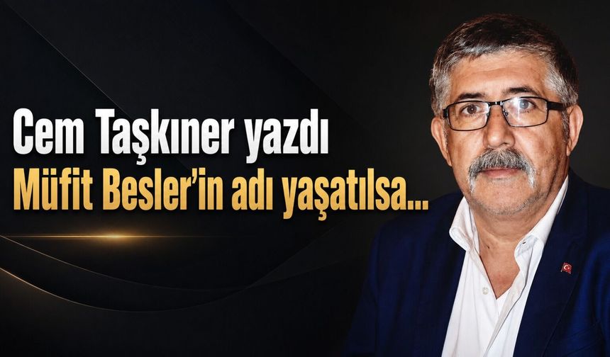 MÜFİT BESLER’İN ADI YAŞATILSA…