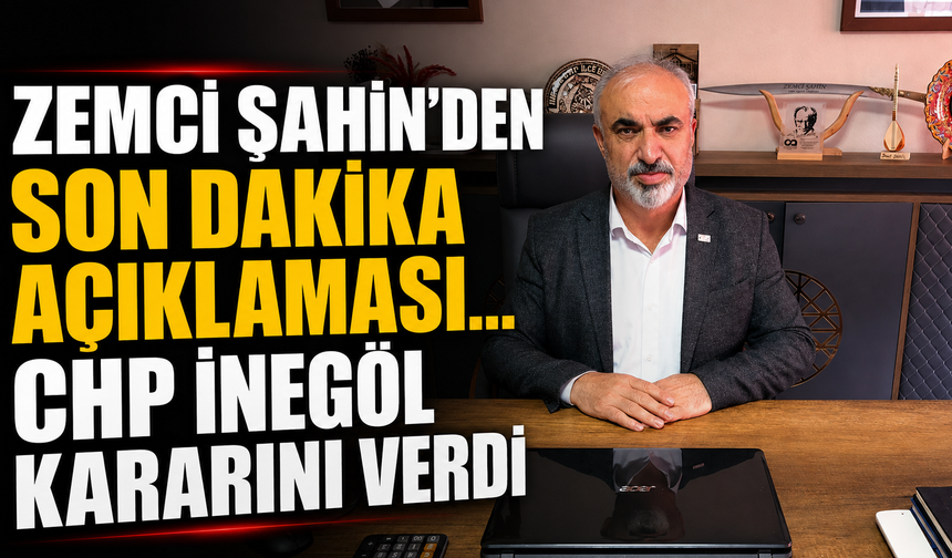 Zemci Şahin'den son dakika açıklaması... CHP İnegöl kararını verdi