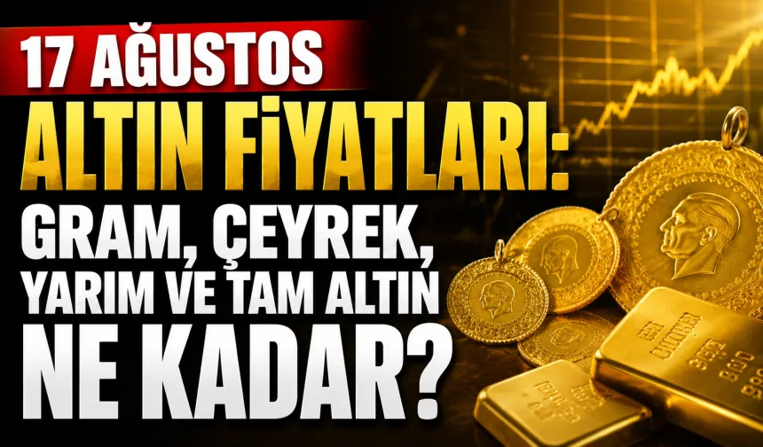 17 Ağustos altın fiyatları: Gram, çeyrek, yarım ve tam altın ne kadar?