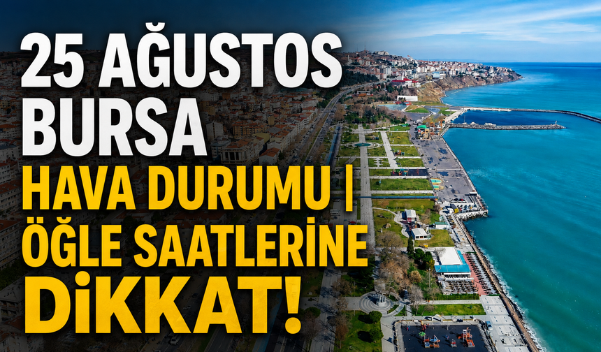 25 Ağustos Bursa hava durumu | Öğle saatlerine dikkat!