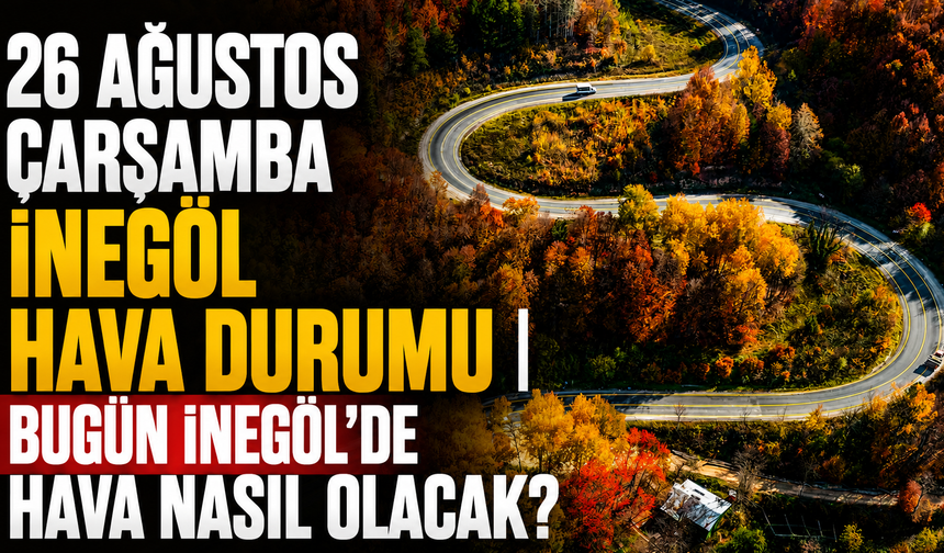 26 Ağustos Çarşamba İnegöl Hava Durumu | Bugün İnegöl’de Hava Nasıl Olacak?