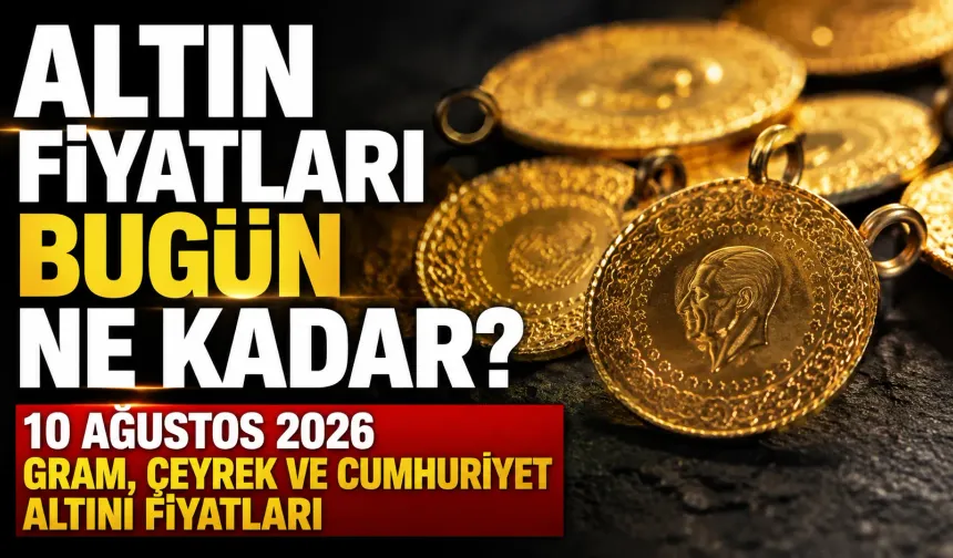Altın fiyatları bugün ne kadar? 10 Ağustos 2026 gram, çeyrek ve Cumhuriyet altını fiyatları