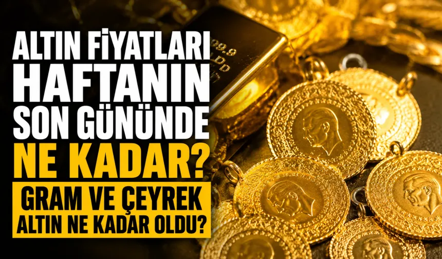 Altın fiyatları haftanın son gününde ne kadar? Gram ve çeyrek altın ne kadar oldu?