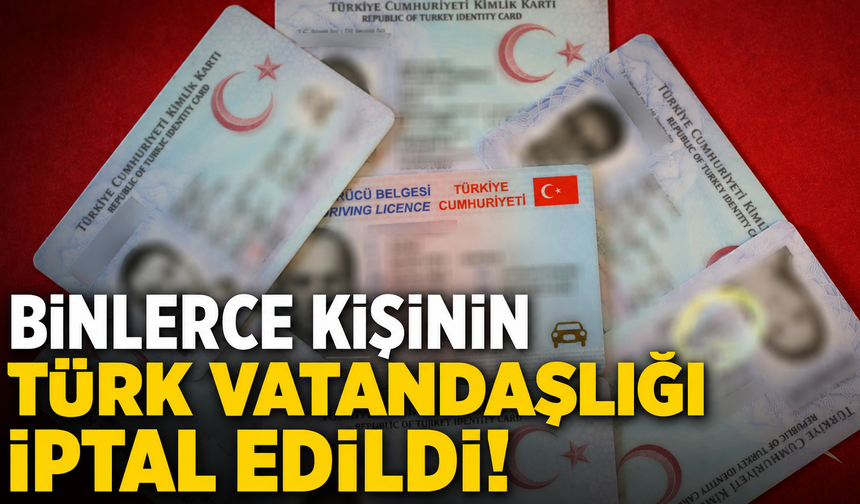 Binlerce Kişinin Türk Vatandaşlığı İptal Edildi!
