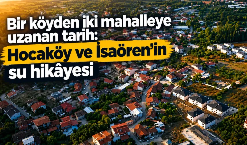 Bir köyden iki mahalleye uzanan tarih: Hocaköy ve İsaören’in su hikâyesi