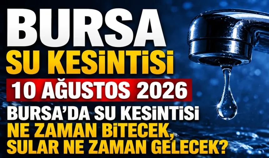 BURSA SU KESİNTİSİ 10 AĞUSTOS 2026 | Bursa'da su kesintisi ne zaman bitecek, sular ne zaman gelecek?