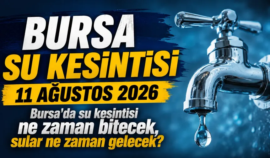 BURSA SU KESİNTİSİ 11 AĞUSTOS 2026 | Bursa'da su kesintisi ne zaman bitecek, sular ne zaman gelecek?
