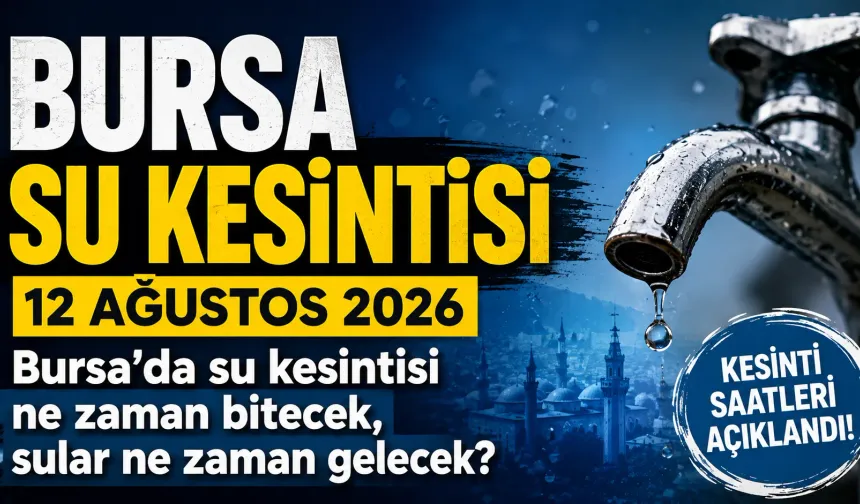 BURSA SU KESİNTİSİ 12 AĞUSTOS 2026 | Bursa'da su kesintisi ne zaman bitecek, sular ne zaman gelecek?