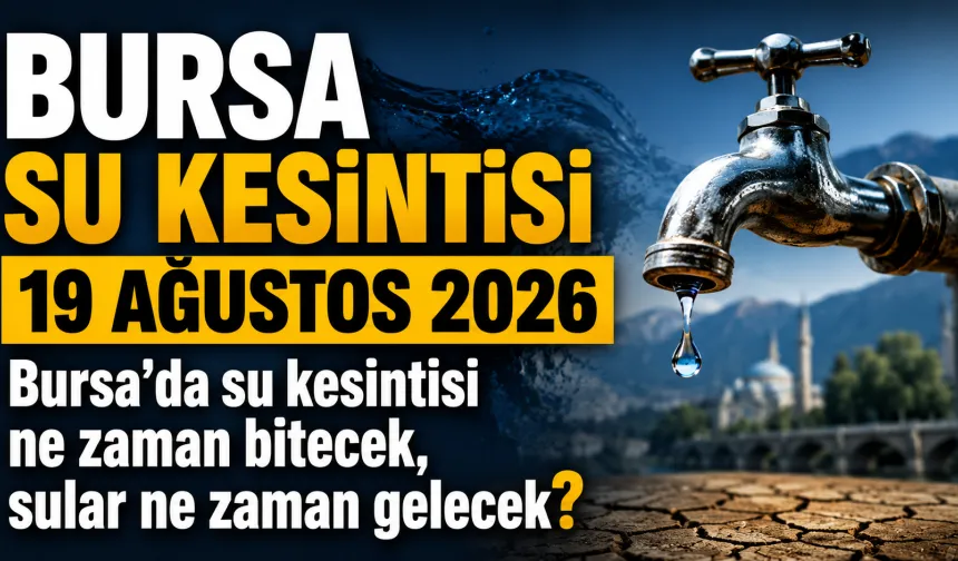 BURSA SU KESİNTİSİ 19 AĞUSTOS 2026 | Bursa'da su kesintisi ne zaman bitecek, sular ne zaman gelecek?