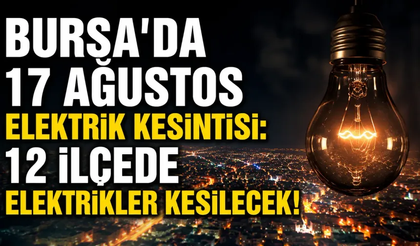 Bursa’da 17 Ağustos elektrik kesintisi: 12 ilçede elektrikler kesilecek!
