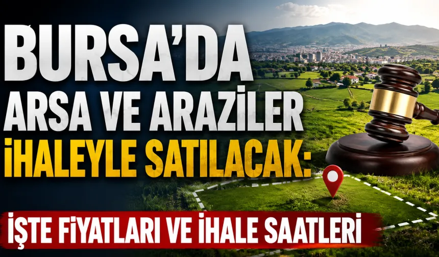 Bursa’da arsa ve araziler ihaleyle satılacak: İşte fiyatları ve ihale saatleri