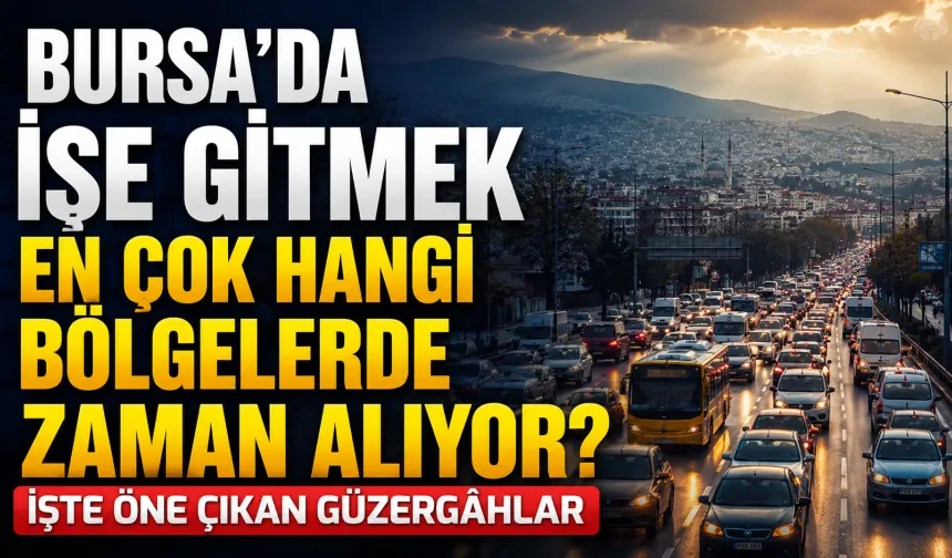 Bursa’da işe gitmek en çok hangi bölgelerde zaman alıyor? İşte öne çıkan güzergâhlar