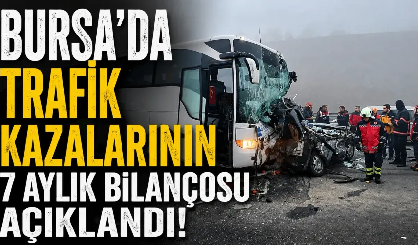 Bursa’da trafik kazalarının 7 aylık bilançosu açıklandı!