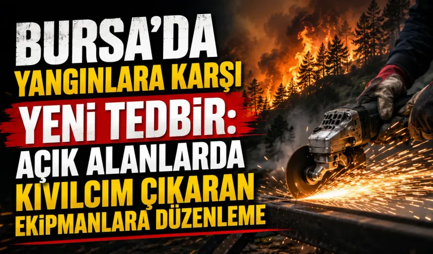 Bursa’da yangınlara karşı yeni tedbir: Açık alanlarda kıvılcım çıkaran ekipmanlara düzenleme
