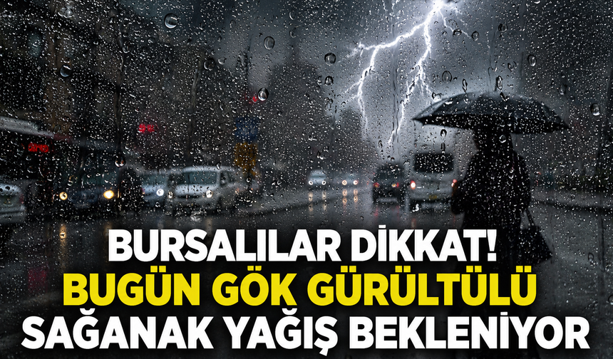 Bursalılar dikkat! Bugün gök gürültülü sağanak yağış bekleniyor