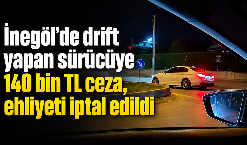 İnegöl’de drift yapan sürücüye 140 bin TL ceza, ehliyeti iptal edildi