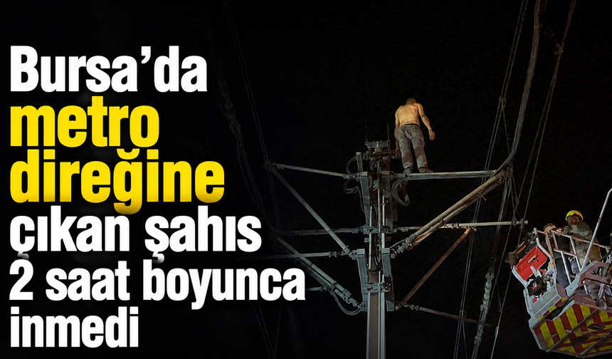 Bursa’da metro direğine çıkan şahıs 2 saat boyunca inmedi