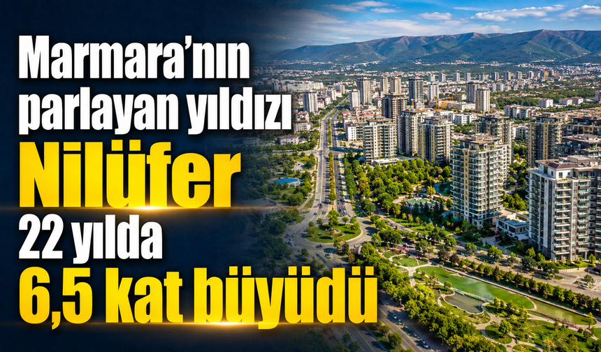 Marmara’nın parlayan yıldızı Nilüfer 22 yılda 6,5 kat büyüdü