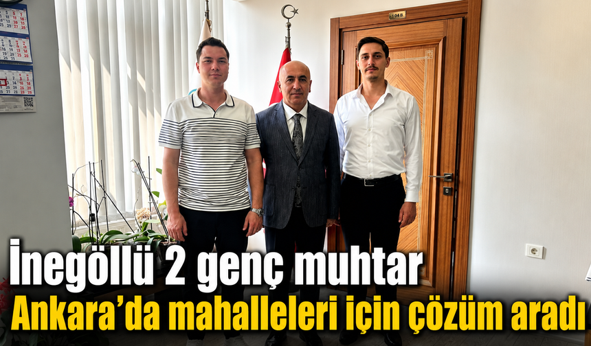 İnegöllü 2 genç muhtar Ankara’da mahalleleri için çözüm aradı