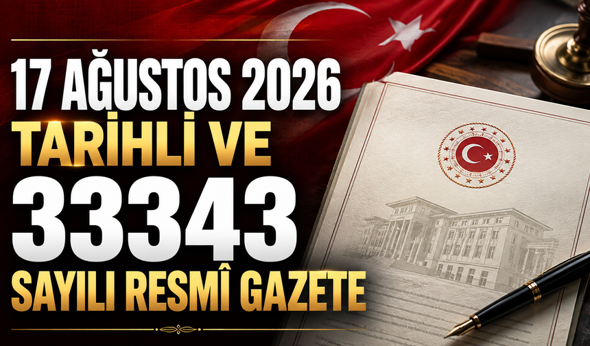 17 Ağustos 2026 Tarihli ve 33343 Sayılı Resmî Gazete