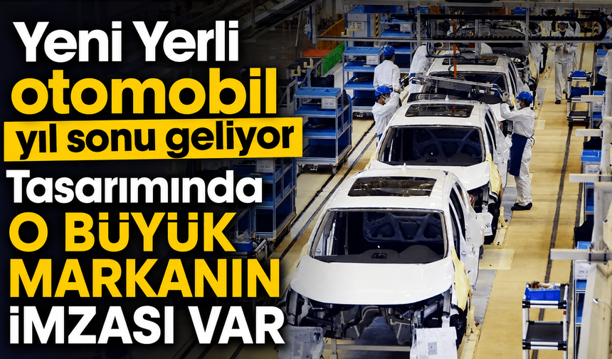 Yeni Yerli otomobil yıl sonu geliyor! Tasarımında O BÜYÜK MARKANIN İMZASI VAR