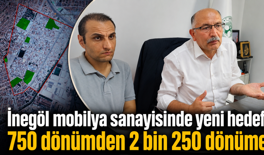 İnegöl mobilya sanayisinde yeni hedef! 750 dönümden 2 bin 250 dönüme