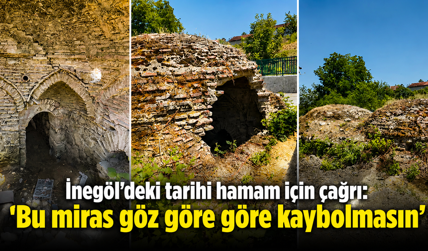 İnegöl'deki tarihi hamam için çağrı: “Bu miras göz göre göre kaybolmasın”