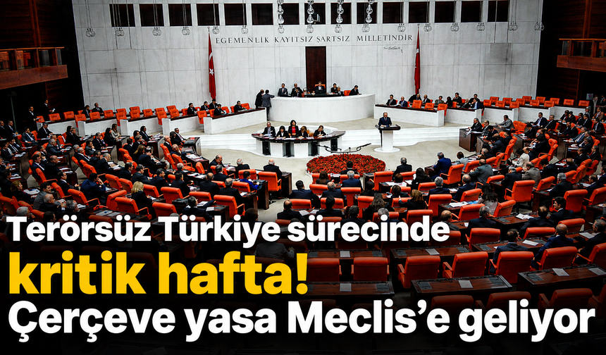 Terörsüz Türkiye sürecinde kritik hafta! Çerçeve yasa Meclis’e geliyor