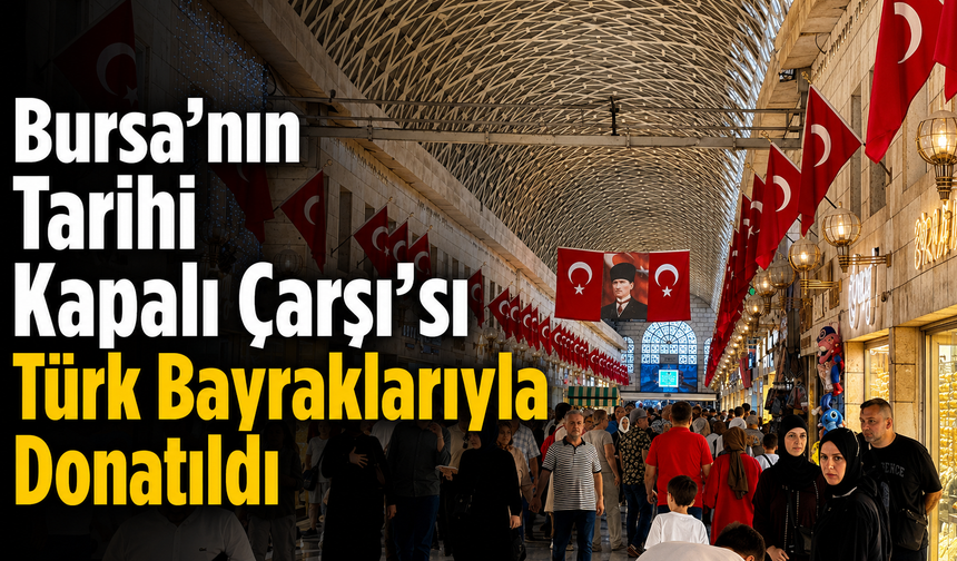 Bursa’nın Tarihi Kapalı Çarşı’sı Türk Bayraklarıyla Donatıldı