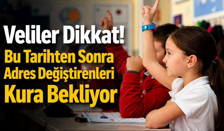 Adres Değişikliği Yapan Velilere Önemli Duyuru: Kayıtlar Kuraya Kalabilir