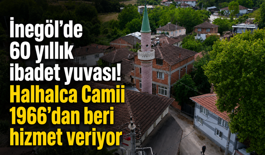 İnegöl’de 60 yıllık ibadet yuvası! Halhalca Camii 1966’dan beri hizmet veriyor