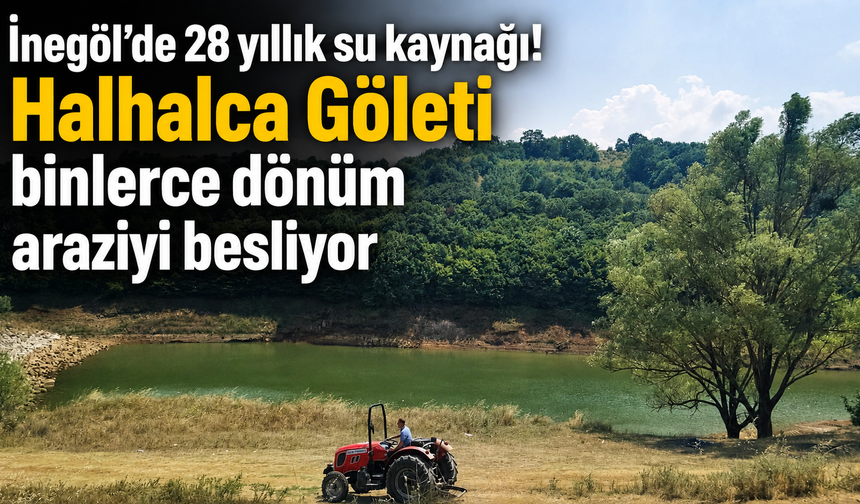 İnegöl’de 28 yıllık su kaynağı! Halhalca Göleti binlerce dönüm araziyi besliyor