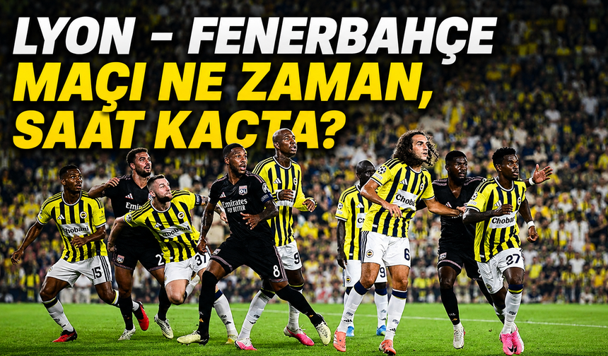 Lyon - Fenerbahçe maçı ne zaman, saat kaçta, hangi kanalda?