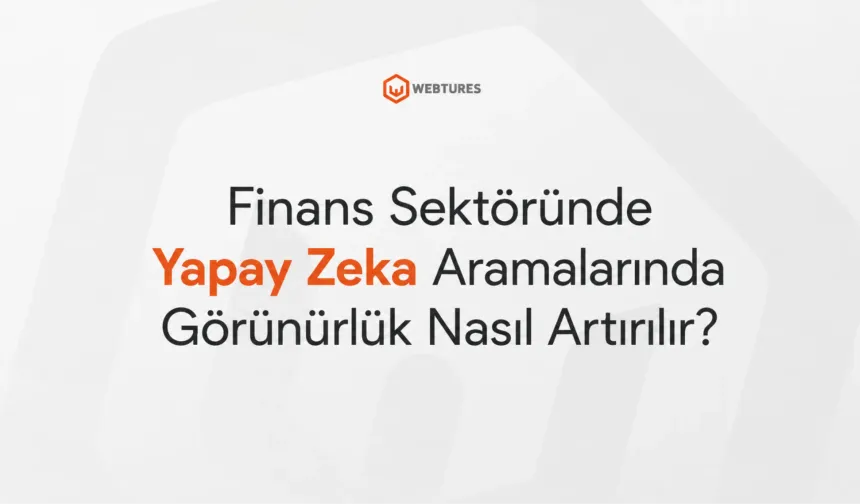 Finans Sektöründe Yapay Zeka Aramalarında Görünürlük Nasıl Artırılır?