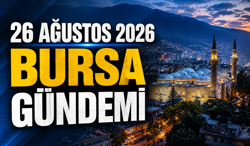 26 Ağustos 2026 Bursa Gündemi