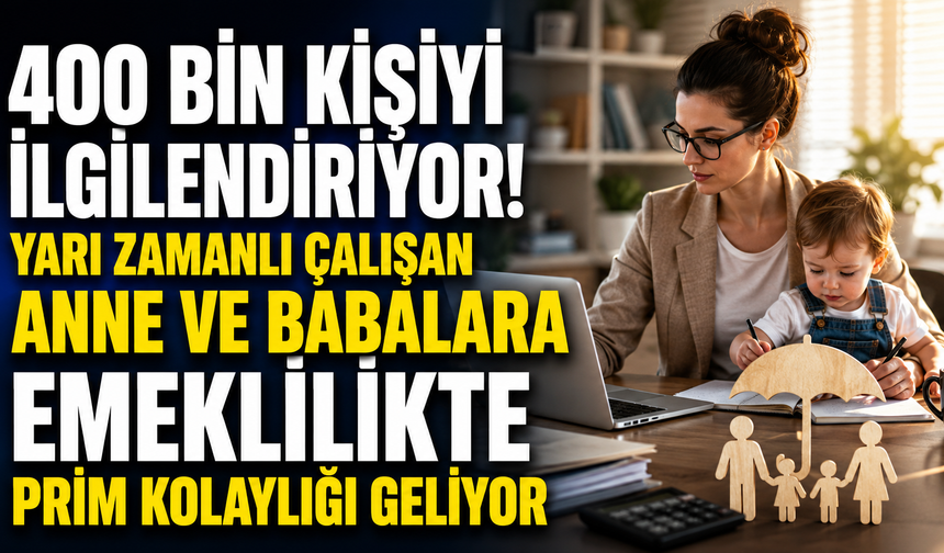 400 Bin Kişiyi İlgilendiriyor! Yarı Zamanlı Çalışan Anne ve Babalara Emeklilikte Prim Kolaylığı Geliyor