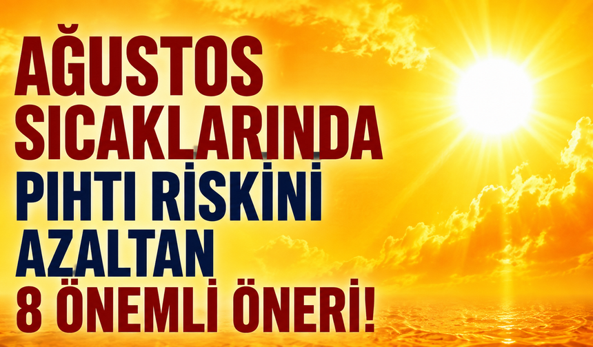 Ağustos Sıcaklarında Pıhtı Riskini Azaltan 8 Önemli Öneri!