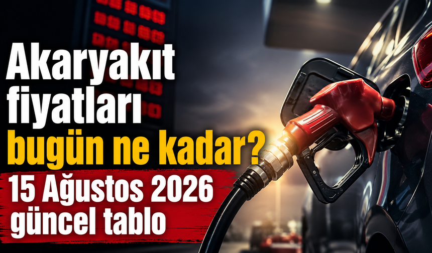 Akaryakıt fiyatları bugün ne kadar? 15 Ağustos 2026 güncel tablo