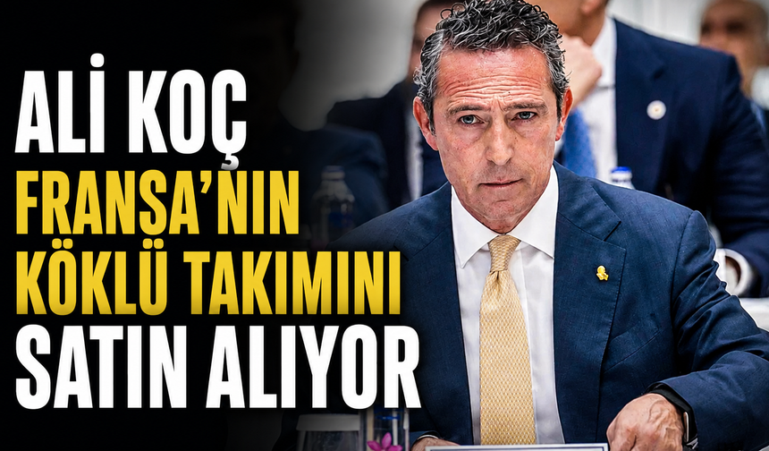 Ali Koç Fransa’nın köklü kulübünü mü satın alıyor?