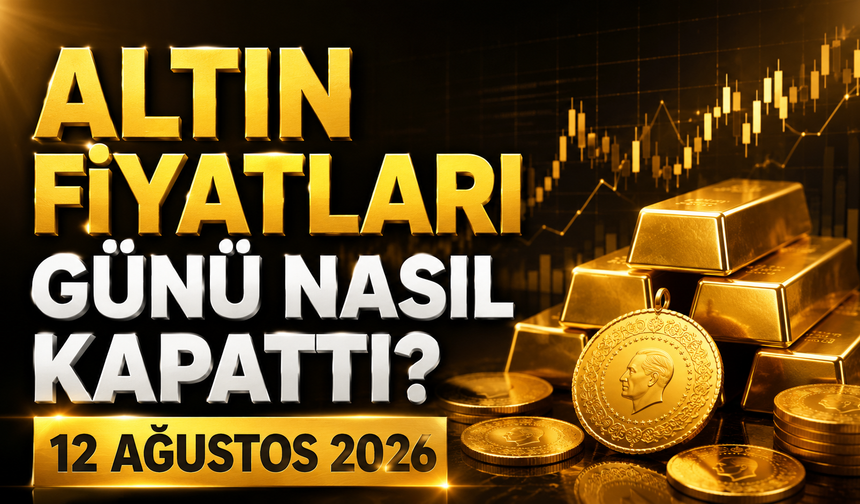 Altın Fiyatları Günü Nasıl Kapattı? Gram ve Çeyrek Altında Son Durum | 12 Ağustos 2026