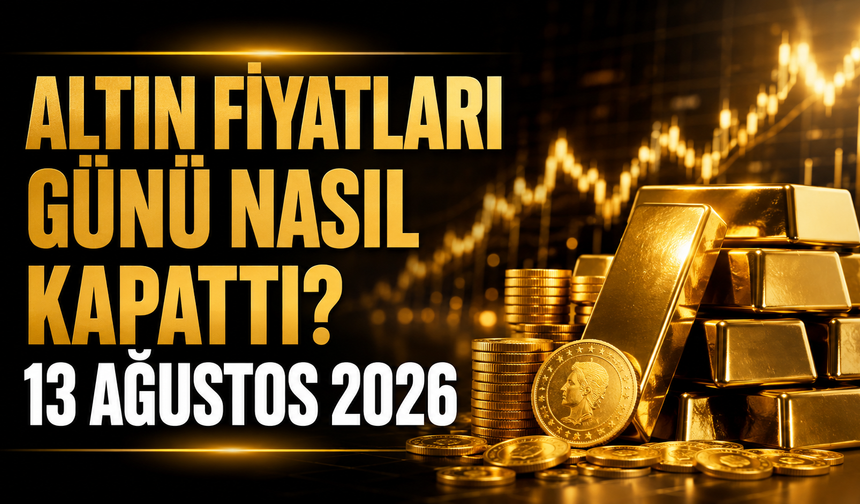 Altın Fiyatları Günü Nasıl Kapattı? Gram ve Çeyrek Altında Son Durum | 13 Ağustos 2026