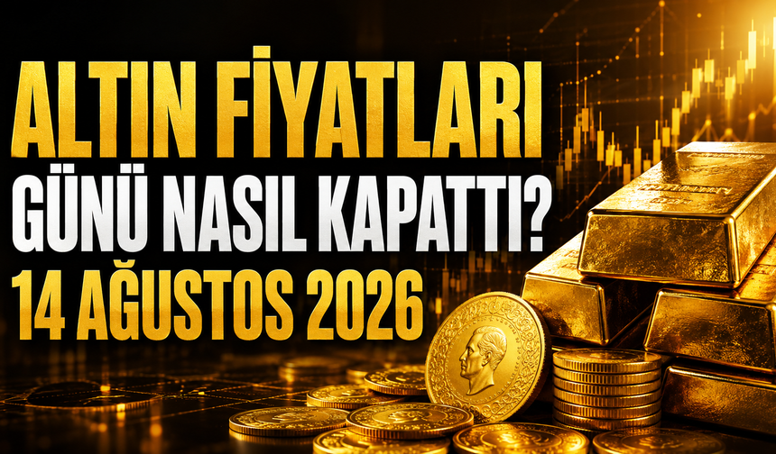 Altın Fiyatları Günü Nasıl Kapattı? Gram ve Çeyrek Altında Son Durum | 14 Ağustos 2026