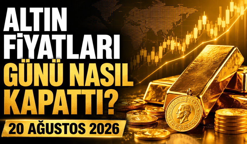 Altın Fiyatları Günü Nasıl Kapattı? Gram ve Çeyrek Altında Son Durum | 20 Ağustos 2026