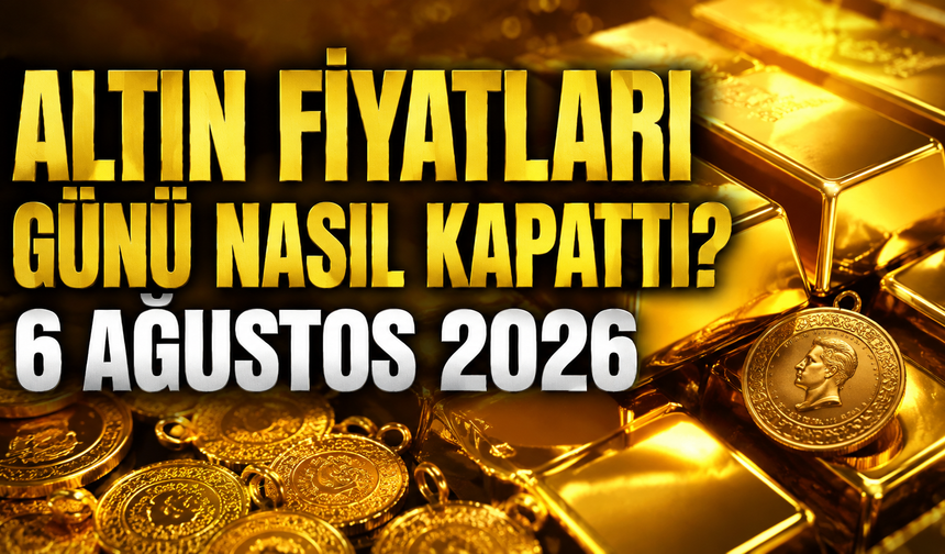 Altın Fiyatları Günü Nasıl Kapattı? Gram ve Çeyrek Altında Son Durum | 6 Ağustos 2026