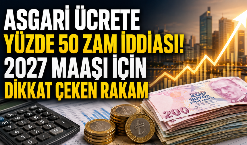 Asgari Ücrete Yüzde 50 Zam İddiası! 2027 Maaşı İçin Dikkat Çeken Rakam