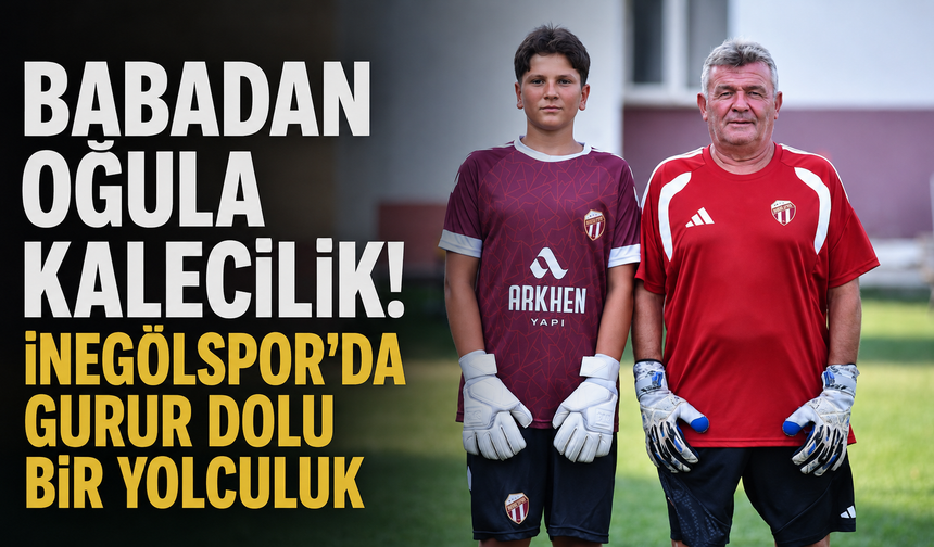 Babadan Oğula Kalecilik! İnegölspor’da Gurur Dolu Bir Yolculuk