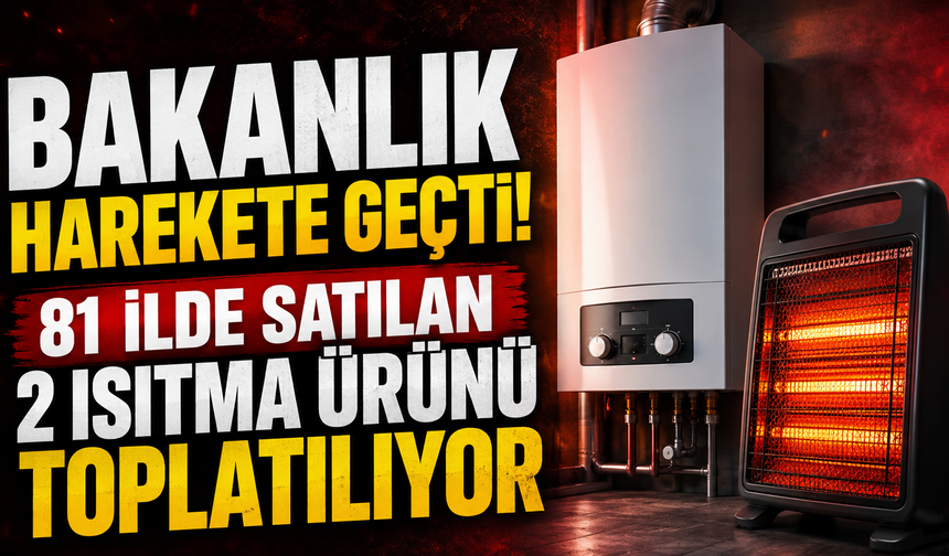 Bakanlık Harekete Geçti! 81 İlde Satılan 2 Isıtma Ürünü Toplatılıyor